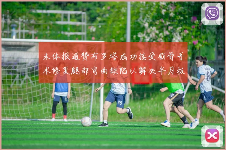 米体报道赞布罗塔成功接受截骨手术修复腿部弯曲缺陷以解决半月板缺失问题