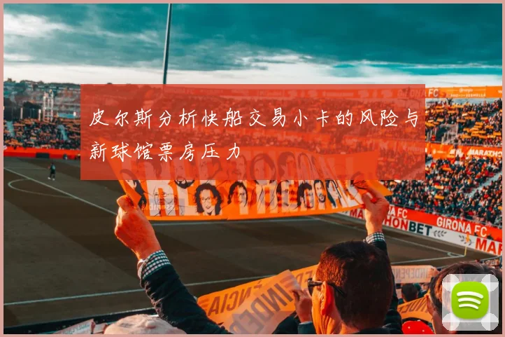 皮尔斯分析快船交易小卡的风险与新球馆票房压力
