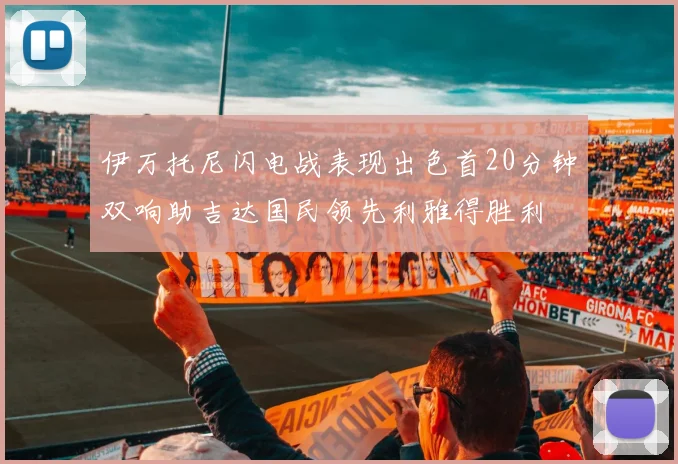 伊万托尼闪电战表现出色首20分钟双响助吉达国民领先利雅得胜利