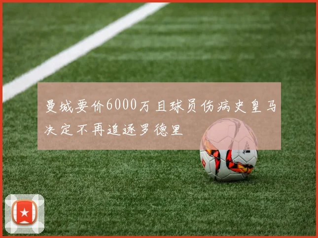 曼城要价6000万且球员伤病史皇马决定不再追逐罗德里