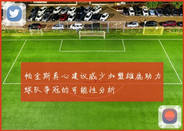 帕金斯真心建议威少加盟雄鹿助力球队争冠的可能性分析