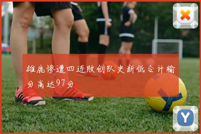 雄鹿惨遭四连败创队史新低合计输分高达97分
