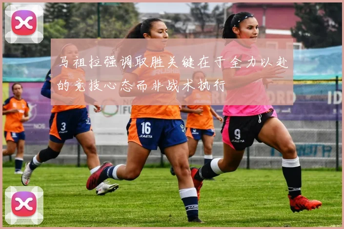 马祖拉强调取胜关键在于全力以赴的竞技心态而非战术执行