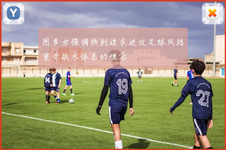 图多尔强调热刺追求进攻足球风格重于战术体系的理念