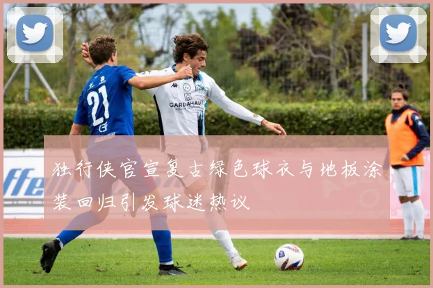 独行侠官宣复古绿色球衣与地板涂装回归引发球迷热议