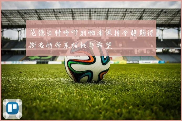 范德法特呼吁利物浦保持冷静期待斯洛特带来转机与希望