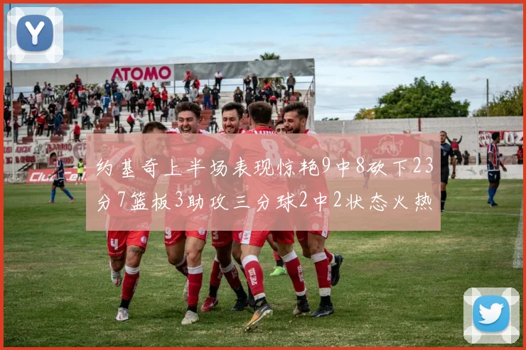 约基奇上半场表现惊艳9中8砍下23分7篮板3助攻三分球2中2状态火热