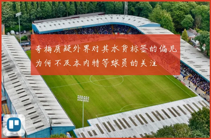 夸梅质疑外界对其水货标签的偏见为何不及本内特等球员的关注