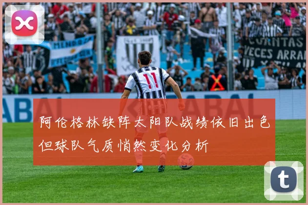 阿伦格林缺阵太阳队战绩依旧出色但球队气质悄然变化分析